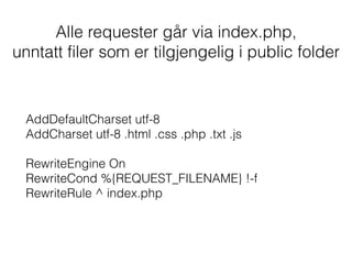 Alle requester går via index.php,  
unntatt filer som er tilgjengelig i public folder
AddDefaultCharset utf-8 
AddCharset utf-8 .html .css .php .txt .js 
 
RewriteEngine On 
RewriteCond %{REQUEST_FILENAME} !-f 
RewriteRule ^ index.php
 
