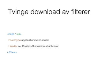 Tvinge download av filterer
<Files *.xls>
ForceType application/octet-stream
Header set Content-Disposition attachment
</Files>
 