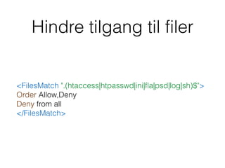 Hindre tilgang til filer
<FilesMatch ".(htaccess|htpasswd|ini|fla|psd|log|sh)$"> 
Order Allow,Deny 
Deny from all 
</FilesMatch>
 