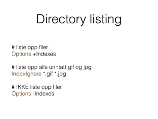 Directory listing
# liste opp filer 
Options +Indexes
# liste opp alle unntatt gif og jpg 
IndexIgnore *.gif *.jpg
# IKKE liste opp filer 
Options -Indexes
 