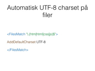 Automatisk UTF-8 charset på
filer
<FilesMatch ".(htm|html|css|js)$">
AddDefaultCharset UTF-8
</FilesMatch>
 