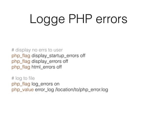 Logge PHP errors
# display no errs to user 
php_flag display_startup_errors off 
php_flag display_errors off 
php_flag html_errors off
# log to file 
php_flag log_errors on 
php_value error_log /location/to/php_error.log
 
