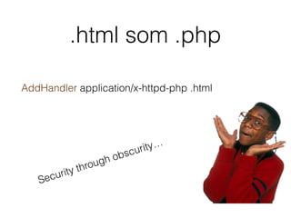.html som .php
AddHandler application/x-httpd-php .html
Security through obscurity…
 