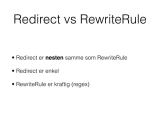 Redirect vs RewriteRule
• Redirect er nesten samme som RewriteRule
• Redirect er enkel
• RewriteRule er kraftig (regex)
 