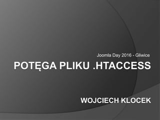 POTĘGA PLIKU .HTACCESS
WOJCIECH KLOCEK
Joomla Day 2016 - Gliwice
 