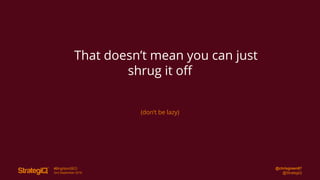 @chrisgreen87
@StrategiQ
#BrightonSEO
2nd September 2016
That doesn’t mean you can just
shrug it off
(don’t be lazy)
 