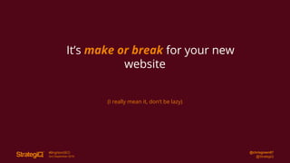 @chrisgreen87
@StrategiQ
#BrightonSEO
2nd September 2016
It’s make or break for your new
website
(I really mean it, don’t be lazy)
 