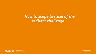 @chrisgreen87
@StrategiQ
#BrightonSEO
2nd September 2016
How to scope the size of the
redirect challenge
 