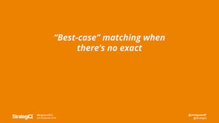 @chrisgreen87
@StrategiQ
#BrightonSEO
2nd September 2016
“Best-case” matching when
there’s no exact
 