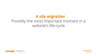 @chrisgreen87
@StrategiQ
#BrightonSEO
2nd September 2016
A site migration
Possibly the most important moment in a
website’s life-cycle
 