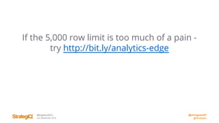 @chrisgreen87
@StrategiQ
#BrightonSEO
2nd September 2016
If the 5,000 row limit is too much of a pain -
try http://bit.ly/analytics-edge
 