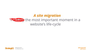 @chrisgreen87
@StrategiQ
#BrightonSEO
2nd September 2016
A site migration
Possibly the most important moment in a
website’s life-cycle
 