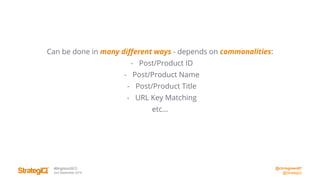 @chrisgreen87
@StrategiQ
#BrightonSEO
2nd September 2016
Can be done in many different ways - depends on commonalities:
- Post/Product ID
- Post/Product Name
- Post/Product Title
- URL Key Matching
etc...
 