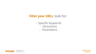 @chrisgreen87
@StrategiQ
#BrightonSEO
2nd September 2016
Filter your URLs, look for:
- Specific keywords
- Directories
- Parameters
 
