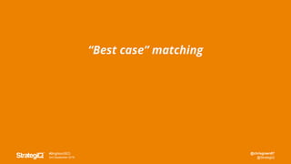 @chrisgreen87
@StrategiQ
#BrightonSEO
2nd September 2016
“Best case” matching
 