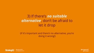 @chrisgreen87
@StrategiQ
#BrightonSEO
2nd September 2016
3) If there’s no suitable
alternative, don’t be afraid to
let it drop
(if it’s important and there’s no alternative, you’re
doing it wrong!)
 