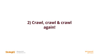 @chrisgreen87
@StrategiQ
#BrightonSEO
2nd September 2016
2) Crawl, crawl & crawl
again!
 