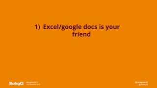 @chrisgreen87
@StrategiQ
#BrightonSEO
2nd September 2016
1) Excel/google docs is your
friend
 