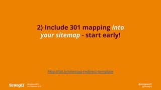 @chrisgreen87
@StrategiQ
#BrightonSEO
2nd September 2016
2) Include 301 mapping into
your sitemap - start early!
http://bit.ly/sitemap-redirect-template
 