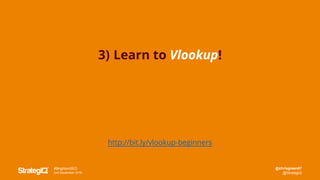 @chrisgreen87
@StrategiQ
#BrightonSEO
2nd September 2016
3) Learn to Vlookup!
http://bit.ly/vlookup-beginners
 