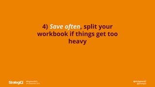 @chrisgreen87
@StrategiQ
#BrightonSEO
2nd September 2016
4) Save often, split your
workbook if things get too
heavy
 