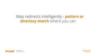 @chrisgreen87
@StrategiQ
#BrightonSEO
2nd September 2016
Map redirects intelligently - pattern or
directory match where you can
 