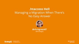 @chrisgreen87
@StrategiQ
#BrightonSEO
2nd September 2016
@chrisgreen87
@StrategiQ
.htaccess Hell
Managing a Migration When There’s
No Easy Answer
 