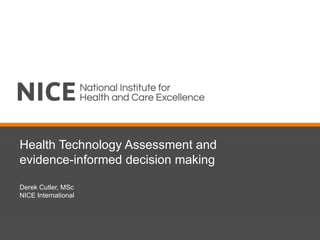 Health Technology Assessment and
evidence-informed decision making
Derek Cutler, MSc
NICE International
 