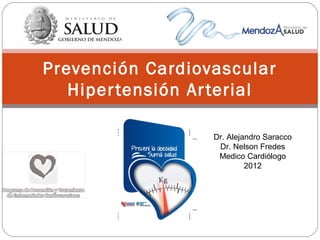 Prevención Cardiovascular
   Hiper tensión Ar terial
     Control de Factores de Riesgo
                                Dr. Alejandro Saracco
                                 Dr. Nelson Fredes
                                 Medico Cardiólogo
                                         2012
 