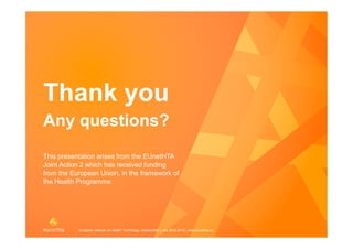 European network for Health Technology Assessment | JA2 2012-2015 | www.eunethta.eu
Thank you
This presentation arises from the EUnetHTA
Joint Action 2 which has received funding
from the European Union, in the framework of
the Health Programme
 