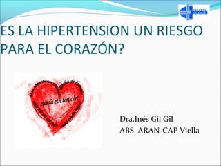 ES LA HIPERTENSION UN RIESGO 
PARA EL CORAZÓN? 
Dra.Inés Gil Gil 
ABS ARAN-CAP Viella 
 