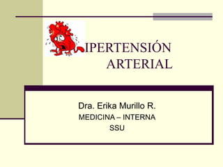HIPERTENSIÓN
ARTERIAL
Dra. Erika Murillo R.
MEDICINA – INTERNA
SSU
 