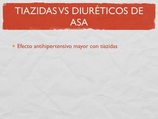 TIAZIDAS VS DIURÉTICOS DE
           ASA

Efecto antihipertensivo mayor con tiazidas
    Pérdida de volumen mayor con diur...