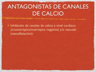 ANTAGONISTAS DE CANALES
      DE CALCIO
Inhibición de canales de calcio a nivel cardíaco
(cronotrópica/inotrópica negativa...