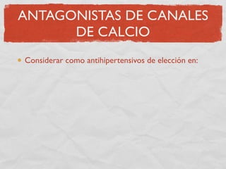ANTAGONISTAS DE CANALES
      DE CALCIO
Considerar como antihipertensivos de elección en:

      Pacientes con angina de p...