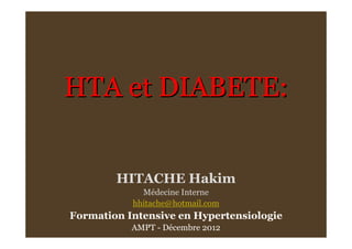 HTA et DIABETE:HTA et DIABETE:
HITACHE Hakim
Médecine Interne
hhitache@hotmail.com
Formation Intensive en Hypertensiologie
AMPT - Décembre 2012
 