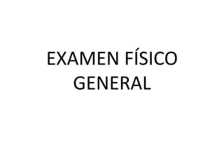 EXAMEN FÍSICO
GENERAL
 