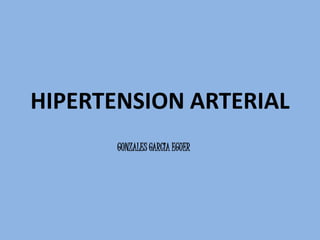 HIPERTENSION ARTERIAL
GONZALES GARCIA EGUER
 