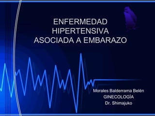 ENFERMEDAD HIPERTENSIVA ASOCIADA A EMBARAZO Morales Balderrama Belén GINECOLOGÍA Dr. Shimajuko 