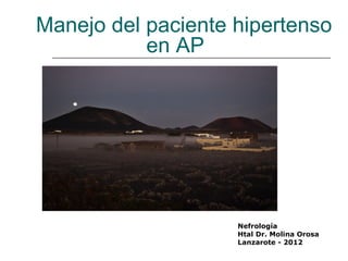 Manejo del paciente hipertenso
           en AP




                    Nefrología
                    Htal Dr. Molina Orosa
                    Lanzarote - 2012
 