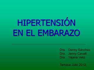 HIPERTENSIÓN
EN EL EMBARAZO
Dra. Denny Sánchez
Dra. Jenny Cavalli
Dra. Yajaira Veliz
Tamaca Julio 2012.

 