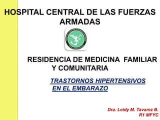 HOSPITAL CENTRAL DE LAS FUERZAS
ARMADAS
RESIDENCIA DE MEDICINA FAMILIAR
Y COMUNITARIA
TRASTORNOS HIPERTENSIVOS
EN EL EMBARAZO
Dra. Leidy M. Tavarez B.
R1 MFYC
 