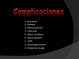 1. - Sx de HELLP
2. - Eclampsia
3. -Edema pulmonar
4.- -Falla renal
5. -Shock circulatorio
6. -Rotura Hepatica
7. - DPP
8....