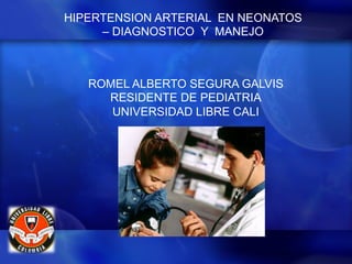 HIPERTENSION ARTERIAL EN NEONATOS
– DIAGNOSTICO Y MANEJO
ROMEL ALBERTO SEGURA GALVIS
RESIDENTE DE PEDIATRIA
UNIVERSIDAD LIBRE CALI
 