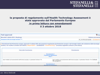 avv. Silvia Stefanelli
la proposta di regolamento sull’Health Technology Assessment è
stata approvata dal Parlamento Europeo
in prima lettura con emendamenti
il 3 ottobre 2018
 
