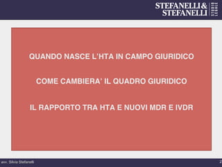 avv. Silvia Stefanelli 2
QUANDO NASCE L’HTA IN CAMPO GIURIDICO
COME CAMBIERA’ IL QUADRO GIURIDICO
IL RAPPORTO TRA HTA E NUOVI MDR E IVDR
 