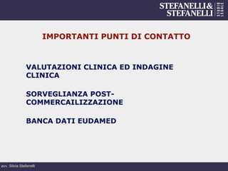 avv. Silvia Stefanelli
IMPORTANTI PUNTI DI CONTATTO
VALUTAZIONI CLINICA ED INDAGINE
CLINICA
SORVEGLIANZA POST-
COMMERCAILIZZAZIONE
BANCA DATI EUDAMED
 