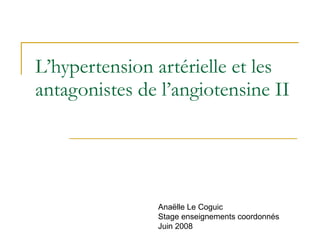L’hypertension artérielle et les antagonistes de l’angiotensine II Anaëlle Le Coguic Stage enseignements coordonnés  Juin 2008 