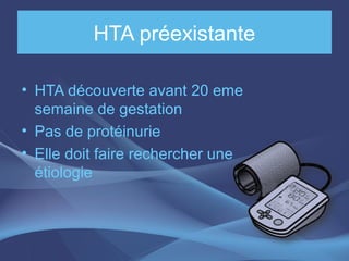 HTA préexistante
• HTA découverte avant 20 eme
semaine de gestation
• Pas de protéinurie
• Elle doit faire rechercher une
étiologie
 