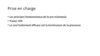 Prise en charge
• Les principes fondamentaux de la pre-eclampsie:
• Traiter HTA
• Le seul traitement efficace est la terminaison de la grossesse
 
